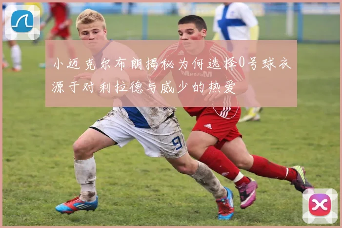 小迈克尔布朗揭秘为何选择0号球衣源于对利拉德与威少的热爱