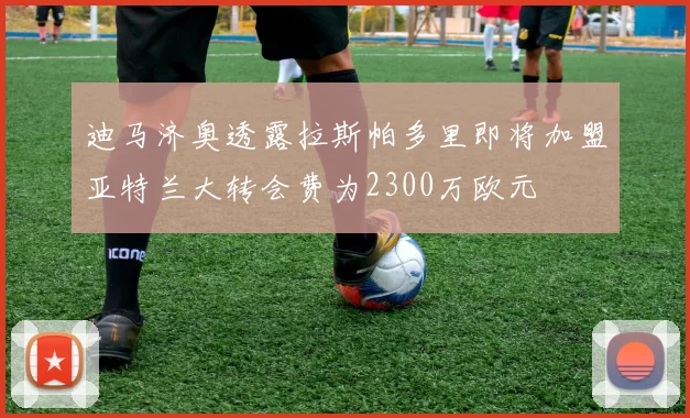 迪马济奥透露拉斯帕多里即将加盟亚特兰大转会费为2300万欧元