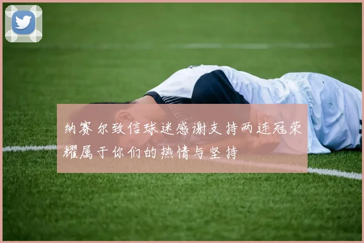 纳赛尔致信球迷感谢支持两连冠荣耀属于你们的热情与坚持