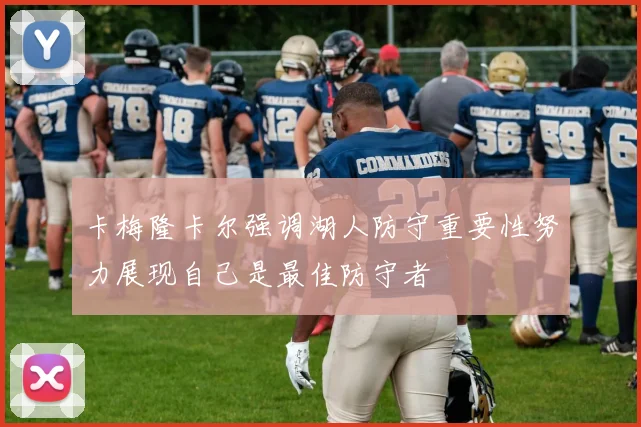 卡梅隆卡尔强调湖人防守重要性努力展现自己是最佳防守者