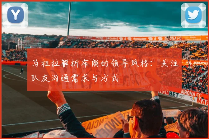 马祖拉解析布朗的领导风格：关注队友沟通需求与方式
