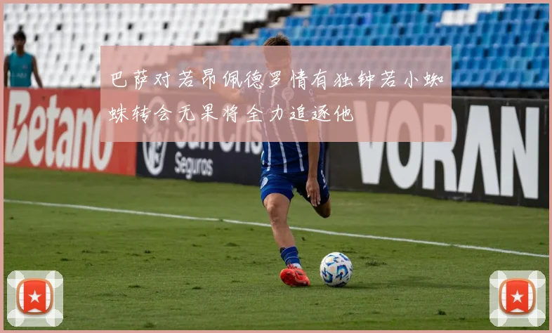 巴萨对若昂佩德罗情有独钟若小蜘蛛转会无果将全力追逐他