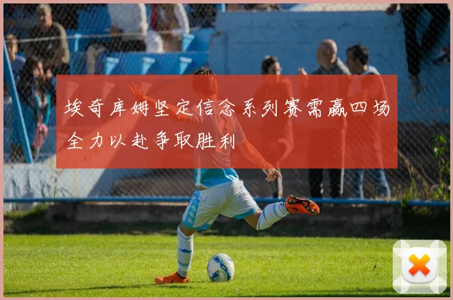 埃奇库姆坚定信念系列赛需赢四场全力以赴争取胜利