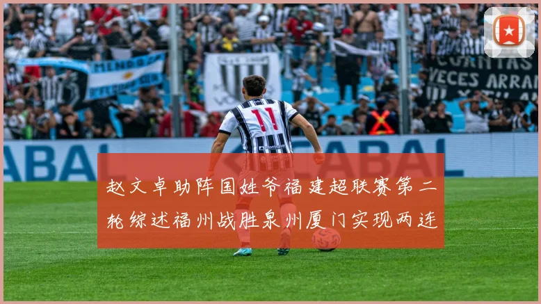 赵文卓助阵国姓爷福建超联赛第二轮综述福州战胜泉州厦门实现两连胜